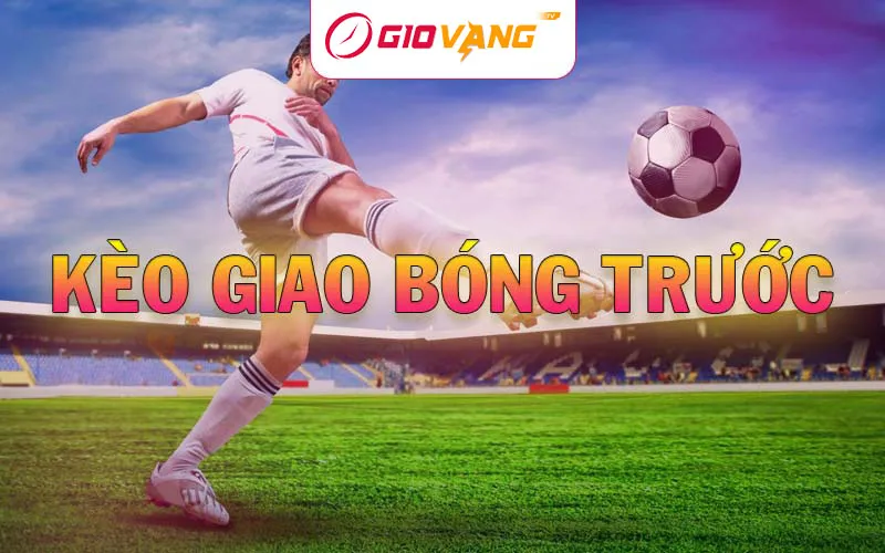 Kèo Giao Bóng Trước Là Gì? Cách Đặt Cược Kèo Kick-Off