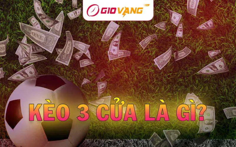 Kèo 3 cửa là gì – Bật mí thủ thuật cược 3 Way chuẩn 99,89%